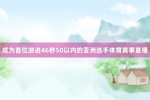 成为首位游进46秒50以内的亚洲选手体育赛事直播