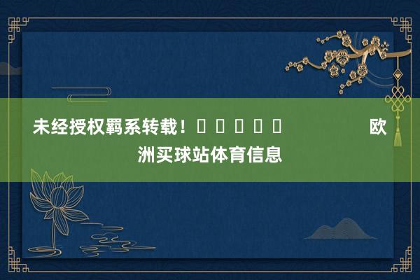 未经授权羁系转载！					                欧洲买球站体育信息