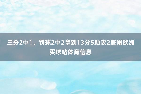 三分2中1、罚球2中2拿到13分5助攻2盖帽欧洲买球站体育信息