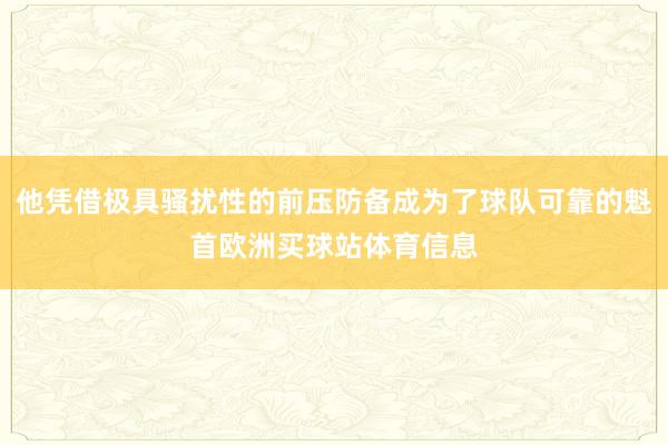 他凭借极具骚扰性的前压防备成为了球队可靠的魁首欧洲买球站体育信息