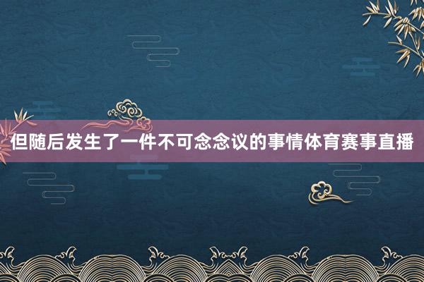 但随后发生了一件不可念念议的事情体育赛事直播