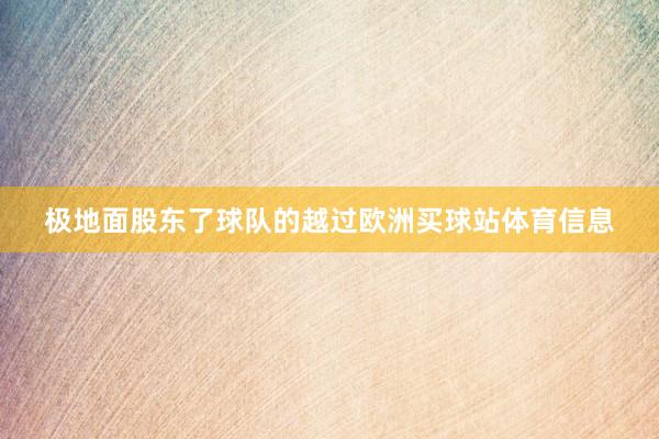 极地面股东了球队的越过欧洲买球站体育信息