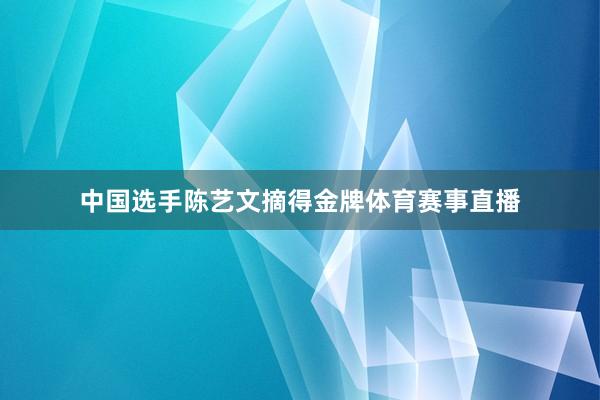 中国选手陈艺文摘得金牌体育赛事直播