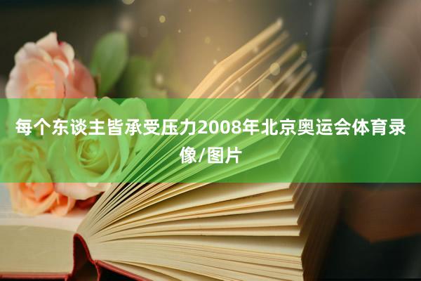 每个东谈主皆承受压力　　2008年北京奥运会体育录像/图片