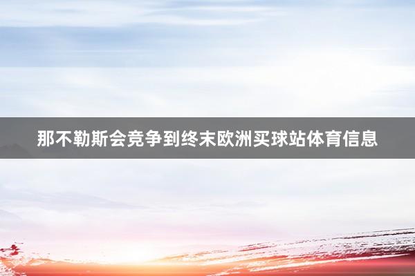 那不勒斯会竞争到终末欧洲买球站体育信息