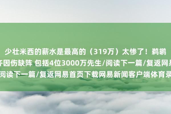 少壮米西的薪水是最高的（319万）太惨了！鹈鹕队内薪资前七的球员齐因伤缺阵 包括4位3000万先生/阅读下一篇/复返网易首页下载网易新闻客户端体育录像/图片