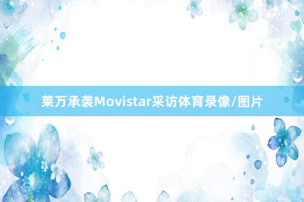 莱万承袭Movistar采访体育录像/图片