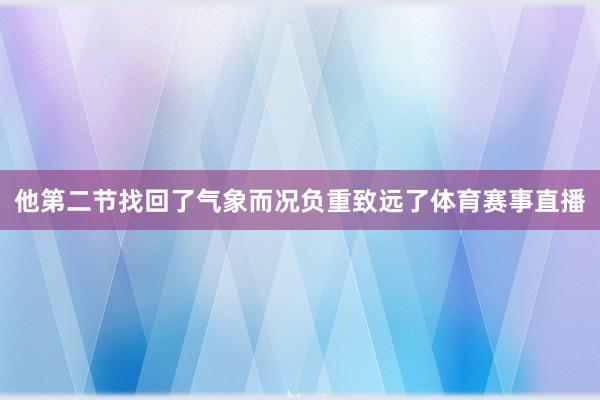 他第二节找回了气象而况负重致远了体育赛事直播