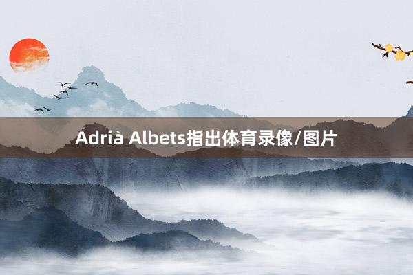 Adrià Albets指出体育录像/图片