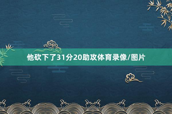 他砍下了31分20助攻体育录像/图片