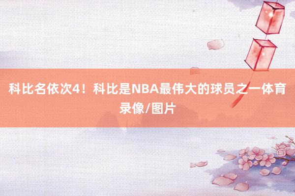 科比名依次4！科比是NBA最伟大的球员之一体育录像/图片