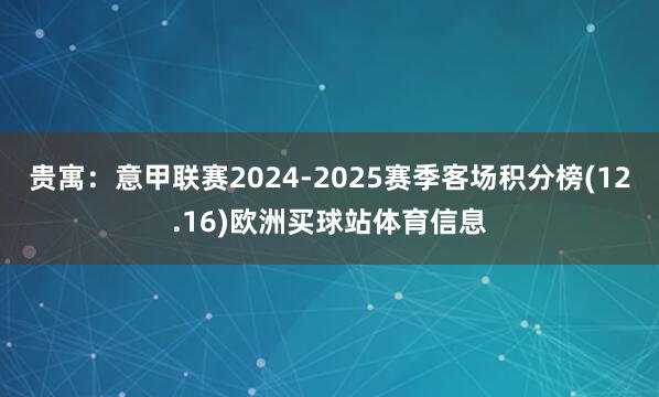 贵寓：意甲联赛2024-2025赛季客场积分榜(12.16)欧洲买球站体育信息