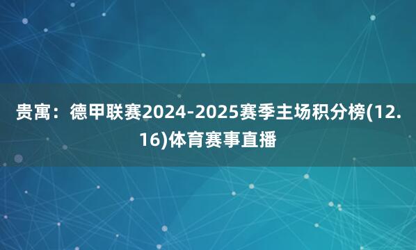 贵寓:德甲联赛2024-2025赛季主场积分榜(12.16)体育赛事直播