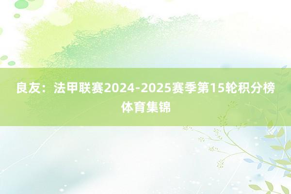 良友:法甲联赛2024-2025赛季第15轮积分榜体育集锦