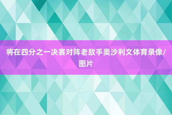 将在四分之一决赛对阵老敌手奥沙利文体育录像/图片