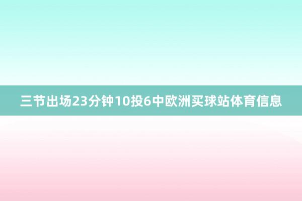 三节出场23分钟10投6中欧洲买球站体育信息