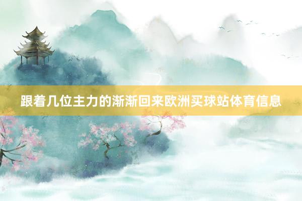跟着几位主力的渐渐回来欧洲买球站体育信息
