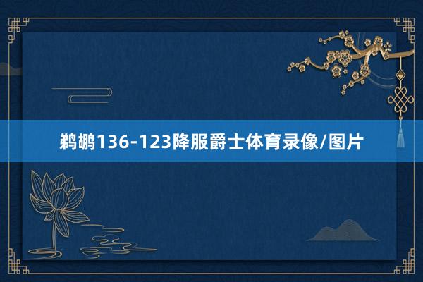 鹈鹕136-123降服爵士体育录像/图片