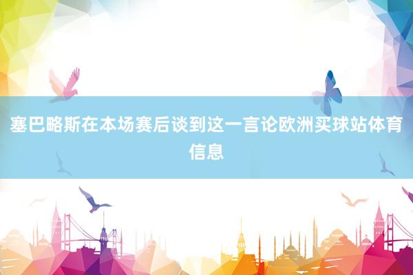 塞巴略斯在本场赛后谈到这一言论欧洲买球站体育信息