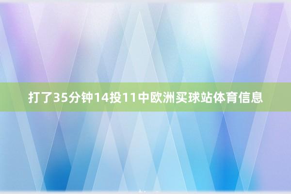 打了35分钟14投11中欧洲买球站体育信息