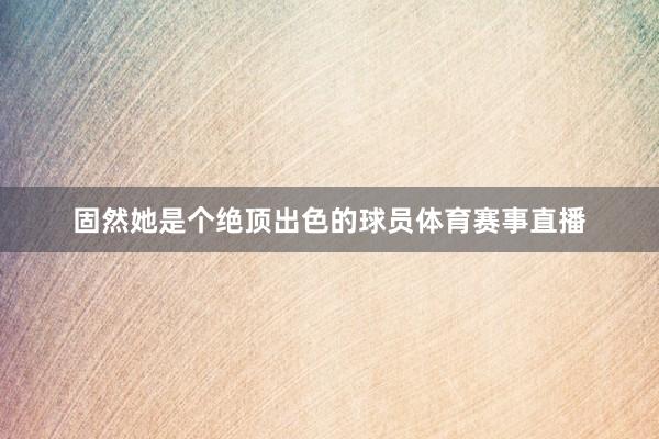 固然她是个绝顶出色的球员体育赛事直播