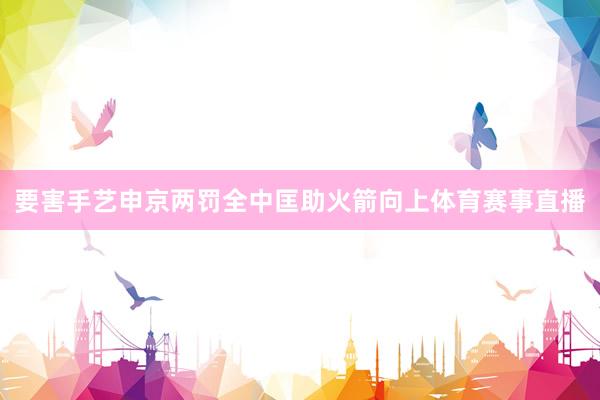 要害手艺申京两罚全中匡助火箭向上体育赛事直播