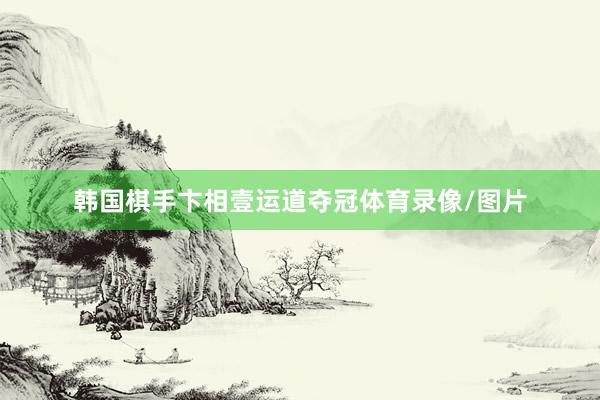 韩国棋手卞相壹运道夺冠体育录像/图片