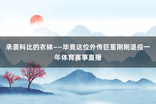承袭科比的衣钵——毕竟这位外传巨星刚刚退役一年体育赛事直播