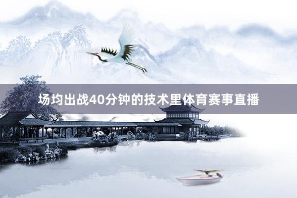 场均出战40分钟的技术里体育赛事直播