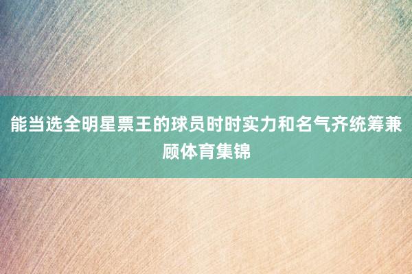 能当选全明星票王的球员时时实力和名气齐统筹兼顾体育集锦