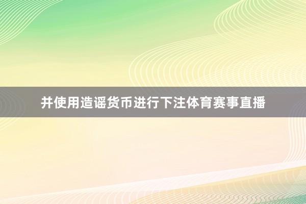 并使用造谣货币进行下注体育赛事直播