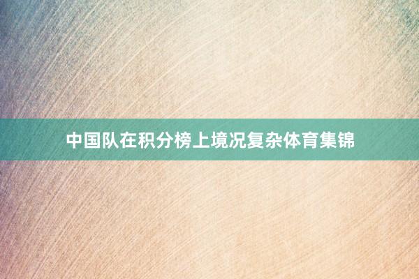 中国队在积分榜上境况复杂体育集锦