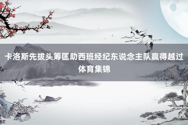 卡洛斯先拔头筹匡助西班经纪东说念主队赢得越过体育集锦