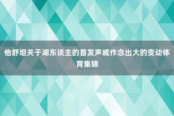 他舒坦关于湖东谈主的首发声威作念出大的变动体育集锦