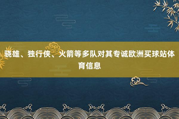 骁雄、独行侠、火箭等多队对其专诚欧洲买球站体育信息