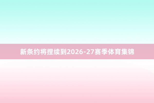 新条约将捏续到2026-27赛季体育集锦