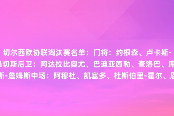 切尔西欧协联淘汰赛名单：门将：约根森、卢卡斯-伯格斯特罗姆、罗伯特-桑切斯后卫：阿达拉比奥尤、巴迪亚西勒、查洛巴、库库雷利亚、古斯托、里斯-詹姆斯中场：阿穆杜、凯塞多、杜斯伯里-霍尔、恩佐先锋：吉乌、杰克逊、马杜埃凯、穆德里克、恩昆库、帕尔默、内托、桑乔B名单：阿奇姆蓬、阿托-安帕、科尔维尔、基亚诺-戴尔、泰里克-乔治、舒迈拉-穆赫卡、麦克马洪、穆雷-坎贝尔、理查德-奥利塞、拉克-萨基、凯登-威尔逊    欧洲买球站体育信息