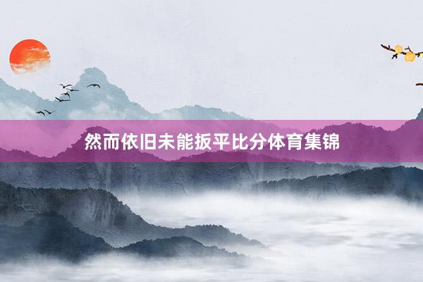 然而依旧未能扳平比分体育集锦