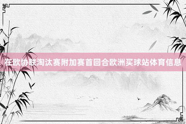 在欧协联淘汰赛附加赛首回合欧洲买球站体育信息