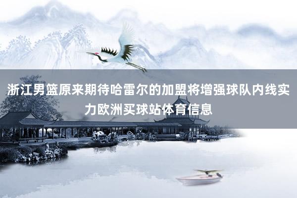 浙江男篮原来期待哈雷尔的加盟将增强球队内线实力欧洲买球站体育信息
