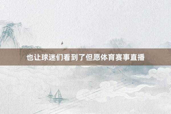 也让球迷们看到了但愿体育赛事直播