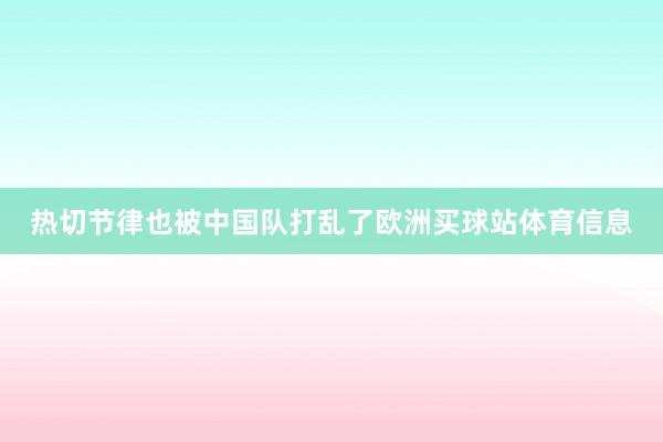 热切节律也被中国队打乱了欧洲买球站体育信息
