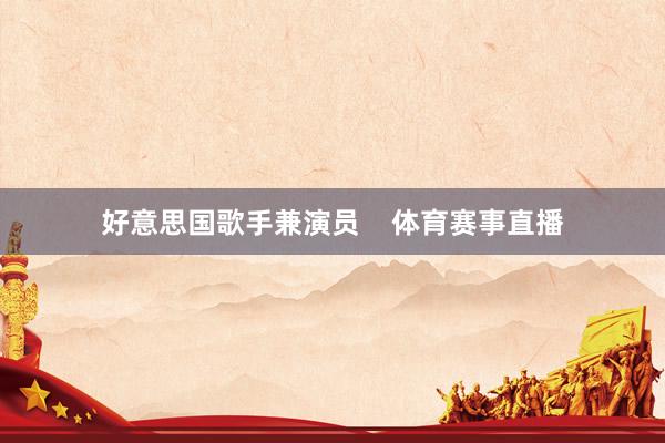 好意思国歌手兼演员    体育赛事直播