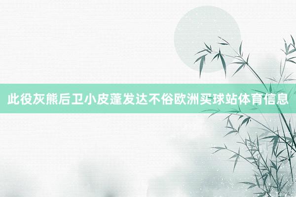 此役灰熊后卫小皮蓬发达不俗欧洲买球站体育信息