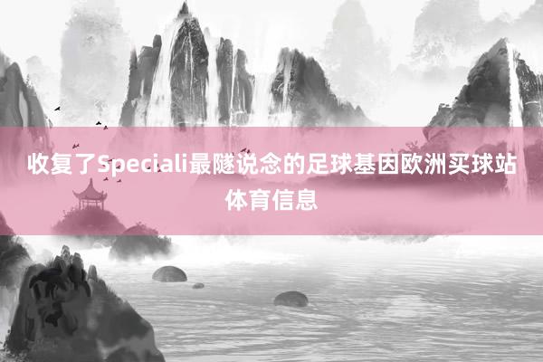 收复了Speciali最隧说念的足球基因欧洲买球站体育信息