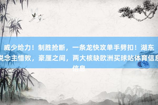 威少给力！制胜抢断，一条龙快攻单手劈扣！湖东说念主惜败，豪厘之间，两大核缺欧洲买球站体育信息