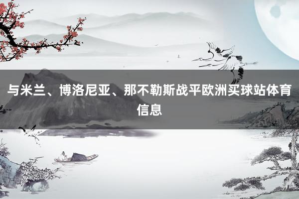与米兰、博洛尼亚、那不勒斯战平欧洲买球站体育信息