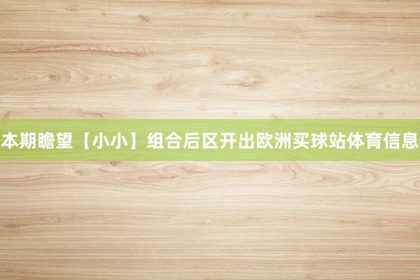 本期瞻望【小小】组合后区开出欧洲买球站体育信息