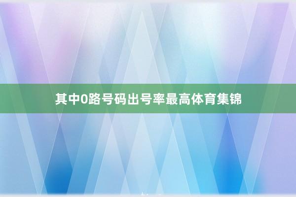 其中0路号码出号率最高体育集锦