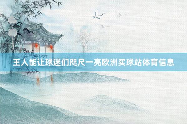 王人能让球迷们咫尺一亮欧洲买球站体育信息